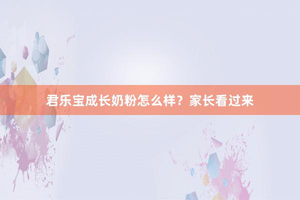 君乐宝成长奶粉怎么样？家长看过来