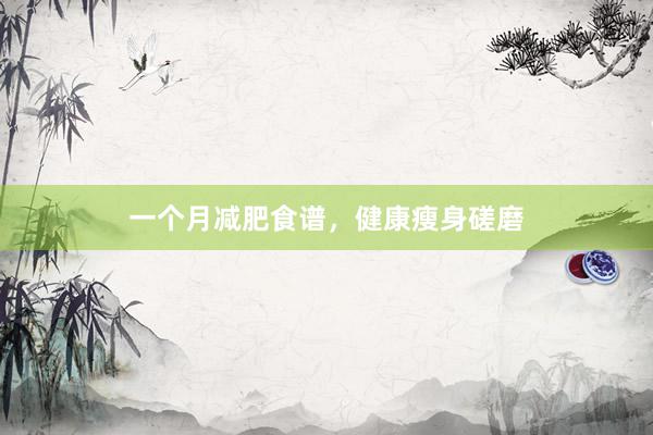 一个月减肥食谱，健康瘦身磋磨